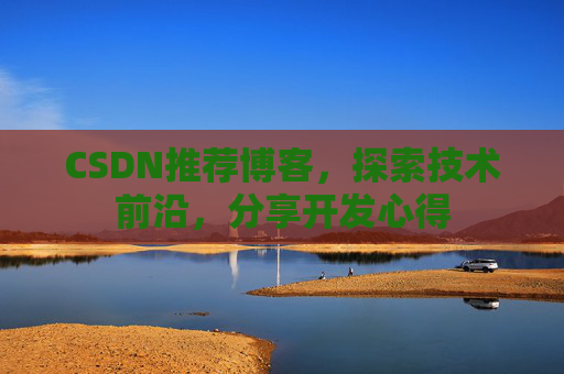 CSDN推荐博客，探索技术前沿，分享开发心得