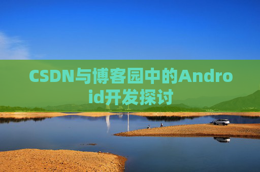 CSDN与博客园中的Android开发探讨
