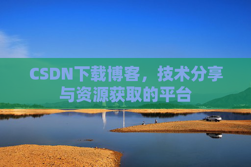 CSDN下载博客，技术分享与资源获取的平台